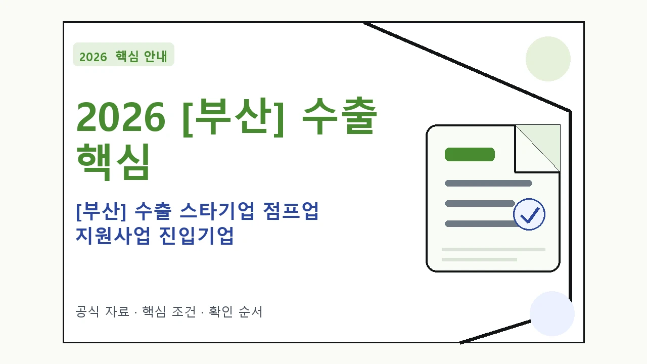 2026 [부산] 수출 스타기업 점프업 지원사업 진입기업 신청 대상·지원내용·기간 핵심 기준을 정리한 안내형 대표 이미지